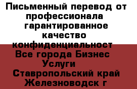 Письменный перевод от профессионала, гарантированное качество, конфиденциальност - Все города Бизнес » Услуги   . Ставропольский край,Железноводск г.